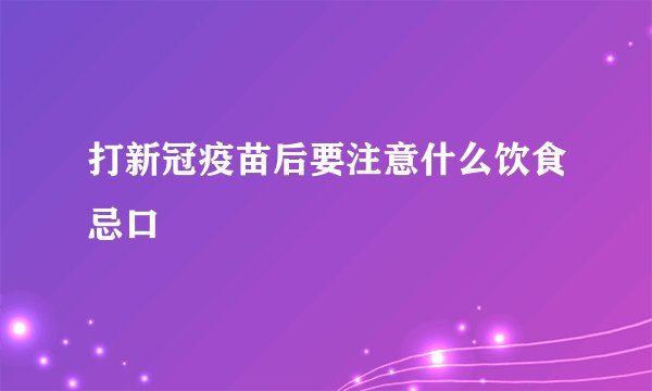 打新冠疫苗后要注意什么饮食忌口