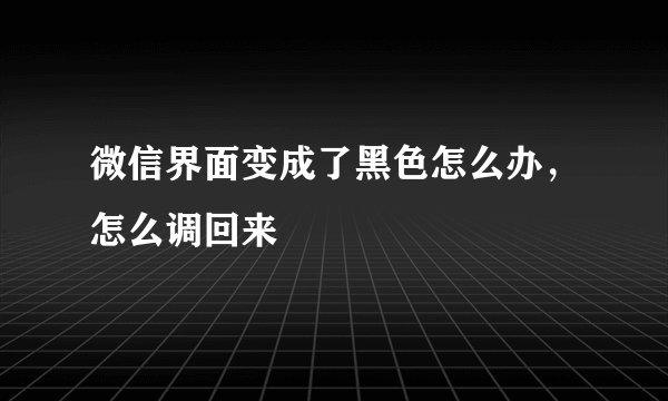 微信界面变成了黑色怎么办，怎么调回来