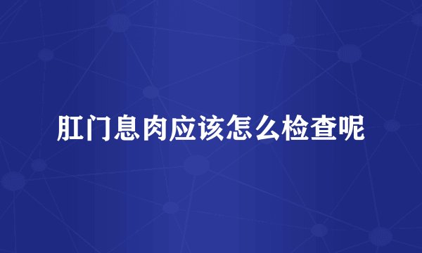 肛门息肉应该怎么检查呢