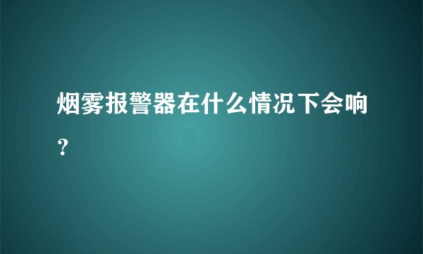 烟雾报警器在什么情况下会响?
