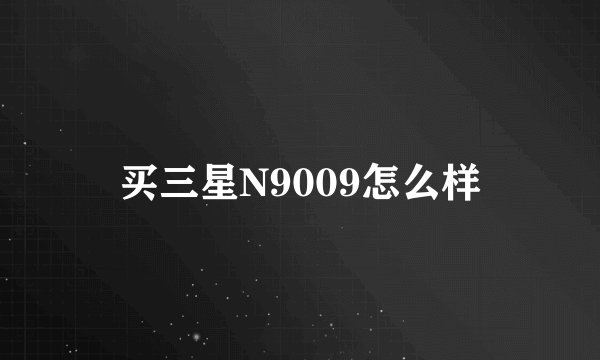 买三星N9009怎么样