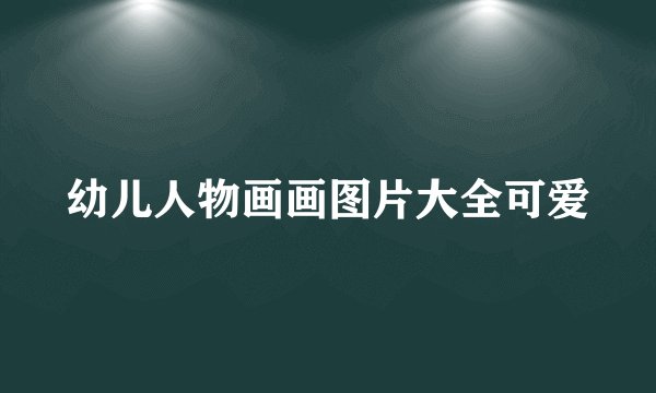幼儿人物画画图片大全可爱