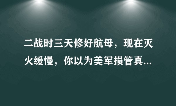 二战时三天修好航母,现在灭火缓慢,你以为美军损管真的不行了?
