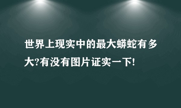 世界上现实中的最大蟒蛇有多大?有没有图片证实一下!