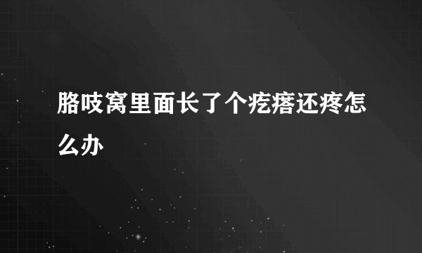 胳吱窝里面长了个疙瘩还疼怎么办