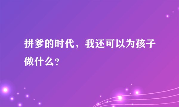 拼爹的时代,我还可以为孩子做什么?