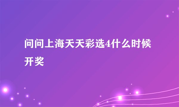 问问上海天天彩选4什么时候开奖