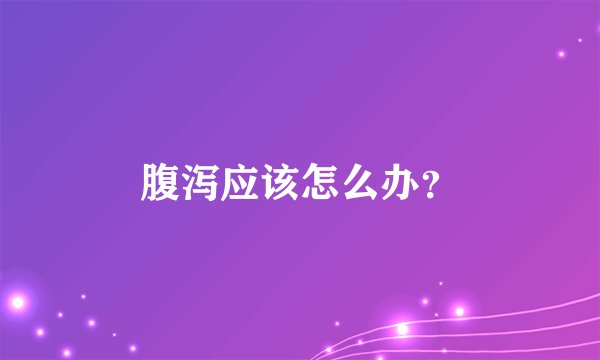 腹泻应该怎么办？