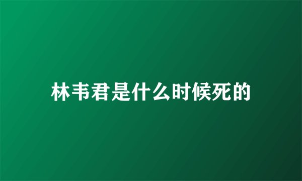 林韦君是什么时候死的