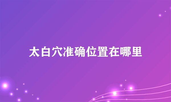 太白穴准确位置在哪里
