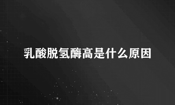 乳酸脱氢酶高是什么原因