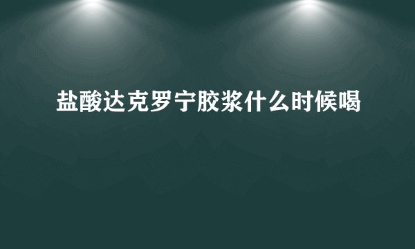 盐酸达克罗宁胶浆什么时候喝