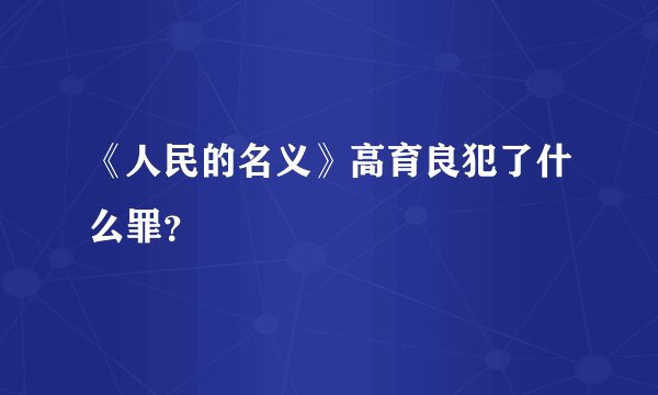 《人民的名义》高育良犯了什么罪？