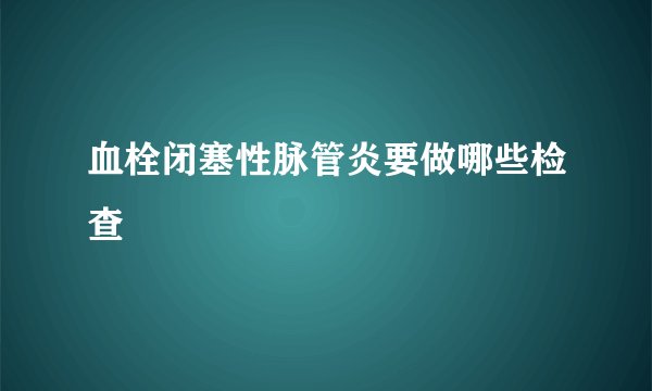 血栓闭塞性脉管炎要做哪些检查