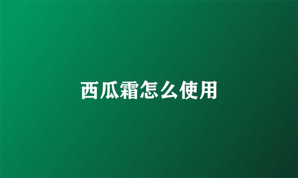 西瓜霜怎么使用