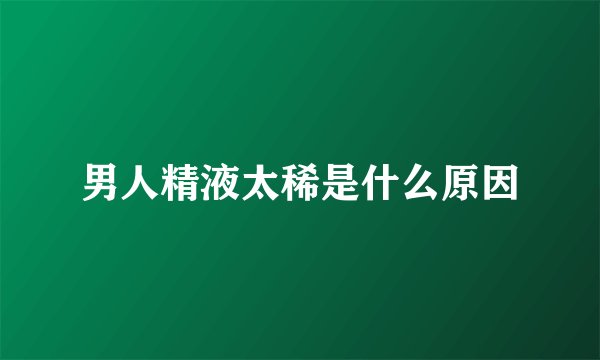 男人精液太稀是什么原因