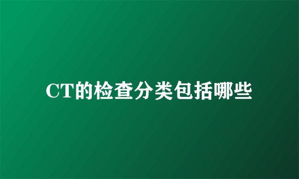 CT的检查分类包括哪些