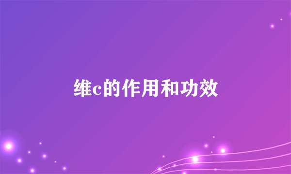 维c的作用和功效
