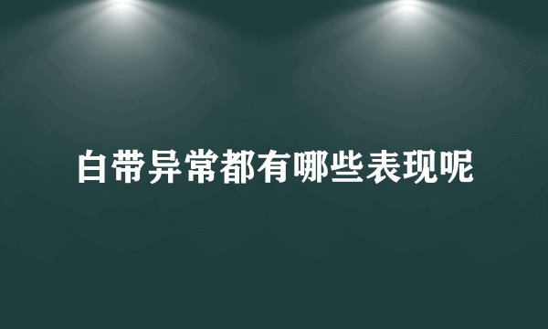 白带异常都有哪些表现呢