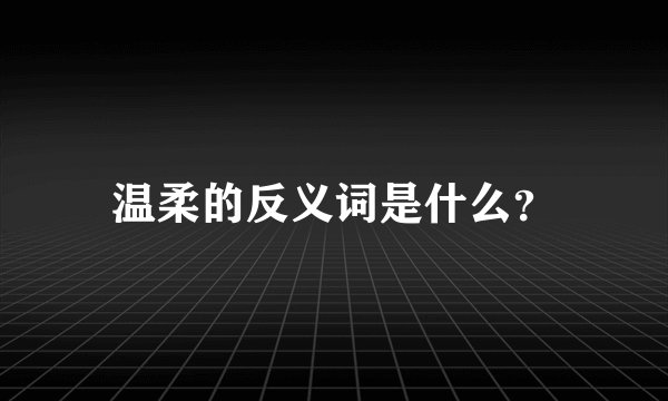 温柔的反义词是什么？