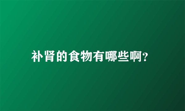 补肾的食物有哪些啊？