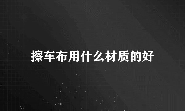 擦车布用什么材质的好