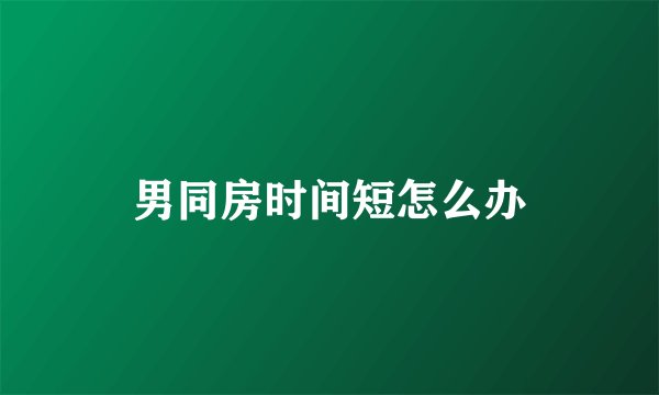男同房时间短怎么办