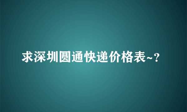 求深圳圆通快递价格表~？