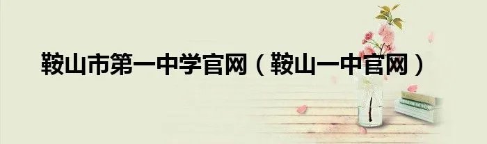 鞍山市第一中学官网（鞍山一中官网）
