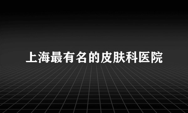 上海最有名的皮肤科医院