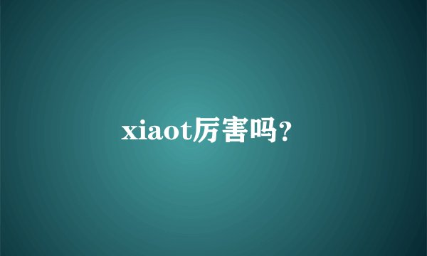 xiaot厉害吗？
