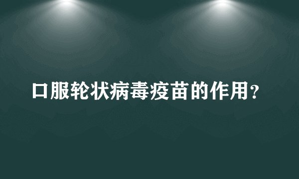 口服轮状病毒疫苗的作用？