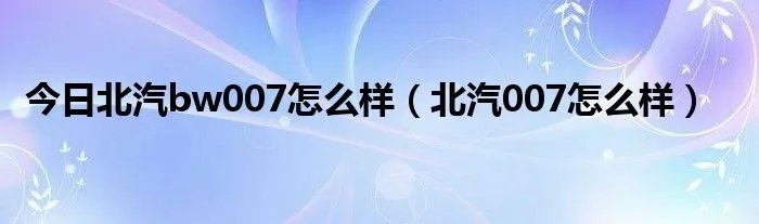 今日北汽bw007怎么样（北汽007怎么样）