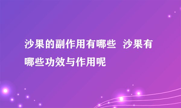 沙果的副作用有哪些  沙果有哪些功效与作用呢