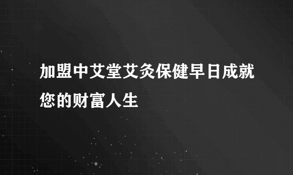 加盟中艾堂艾灸保健早日成就您的财富人生