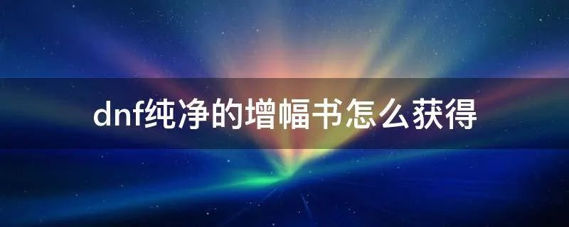 dnf纯净的增幅书怎么获得