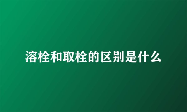 溶栓和取栓的区别是什么
