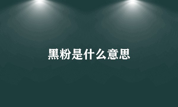黑粉是什么意思