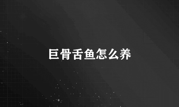 巨骨舌鱼怎么养