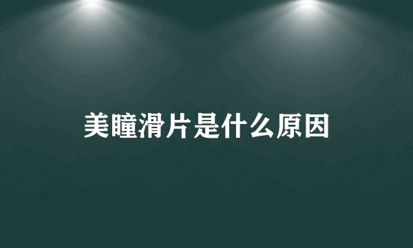美瞳滑片是什么原因