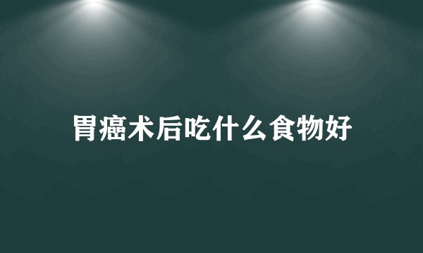 胃癌术后吃什么食物好