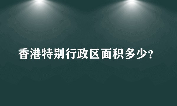 香港特别行政区面积多少？