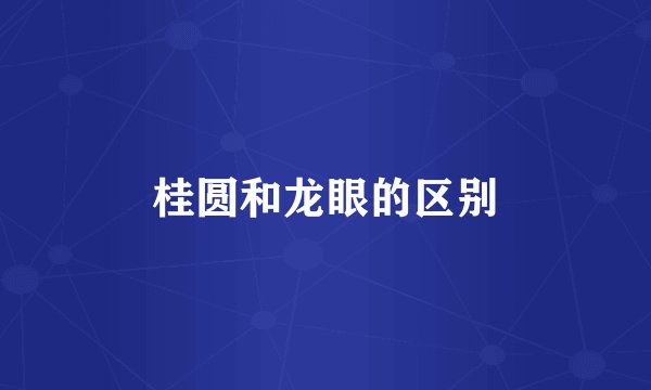 桂圆和龙眼的区别
