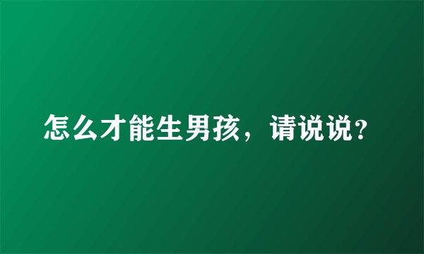 怎么才能生男孩，请说说？