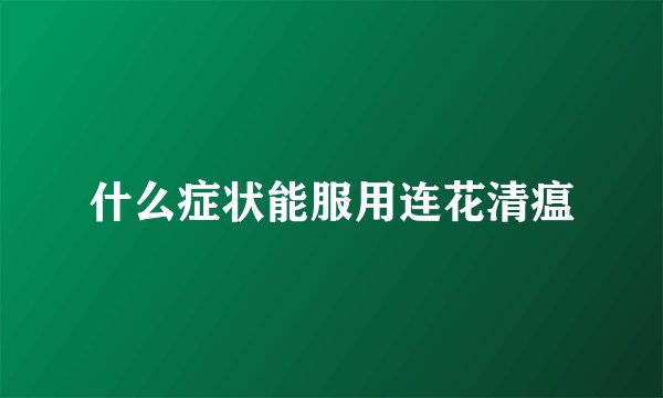 什么症状能服用连花清瘟
