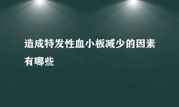 造成特发性血小板减少的因素有哪些
