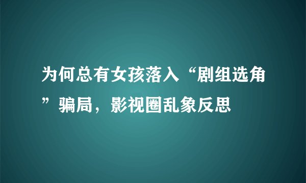为何总有女孩落入“剧组选角”骗局，影视圈乱象反思