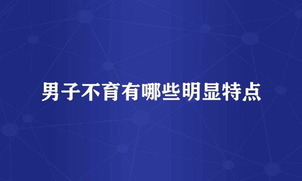 男子不育有哪些明显特点