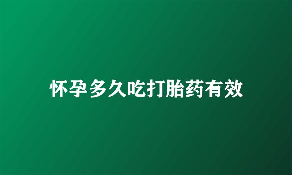 怀孕多久吃打胎药有效