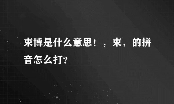 束博是什么意思！，束，的拼音怎么打？